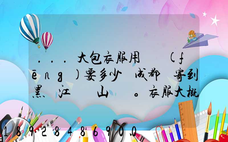 ...大包衣服用順風(fēng)要多少錢成都郵寄到黑龍江雙鴨山。衣服大概兩件貂皮...